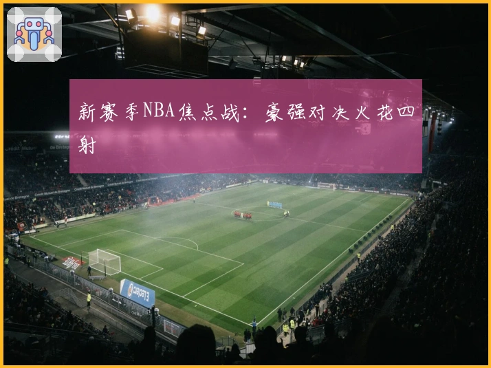 新赛季NBA焦点战：豪强对决火花四射