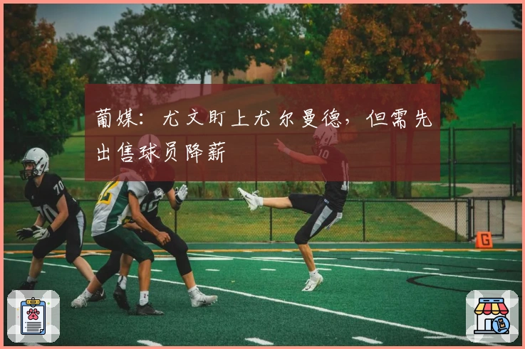 葡媒：尤文盯上尤尔曼德，但需先出售球员降薪