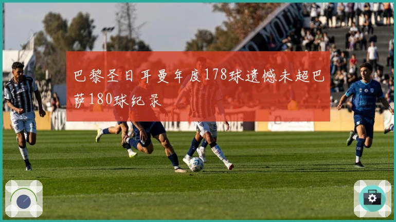 巴黎圣日耳曼年度178球遗憾未超巴萨180球纪录