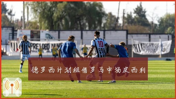 德罗西计划租借罗马中场皮西利