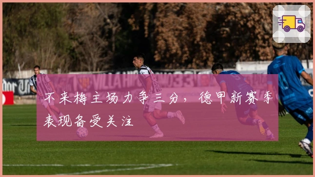 不来梅主场力争三分，德甲新赛季表现备受关注