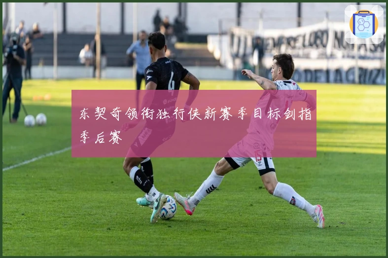 东契奇领衔独行侠新赛季目标剑指季后赛