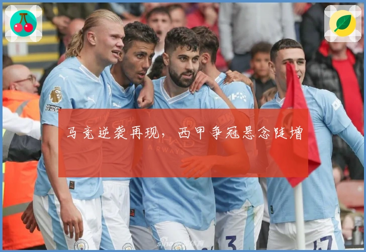 马竞逆袭再现，西甲争冠悬念陡增