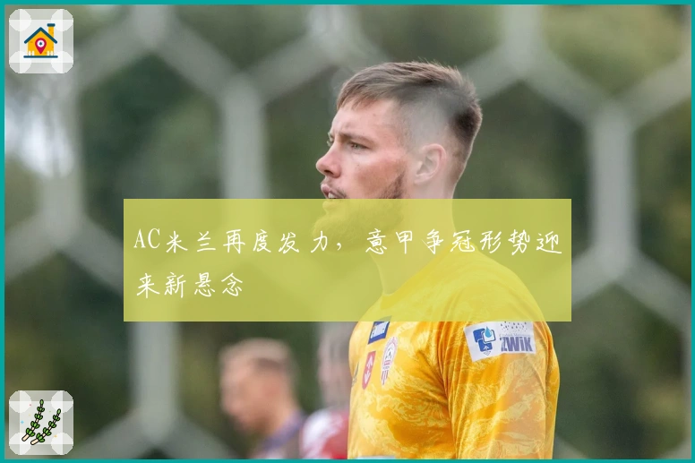 AC米兰再度发力，意甲争冠形势迎来新悬念