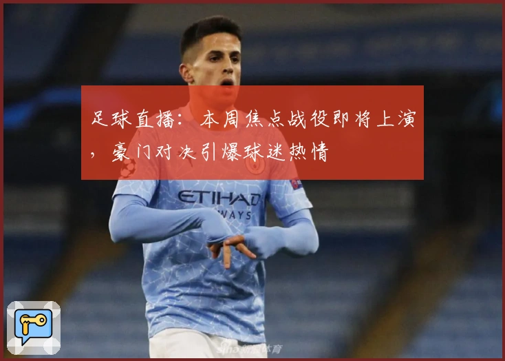 足球直播：本周焦点战役即将上演，豪门对决引爆球迷热情