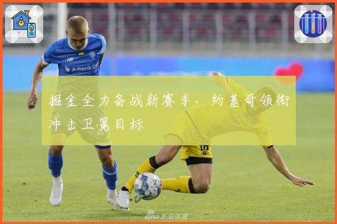 掘金全力备战新赛季，约基奇领衔冲击卫冕目标