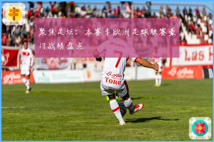 聚焦足坛：本赛季欧洲足球联赛豪门战绩盘点