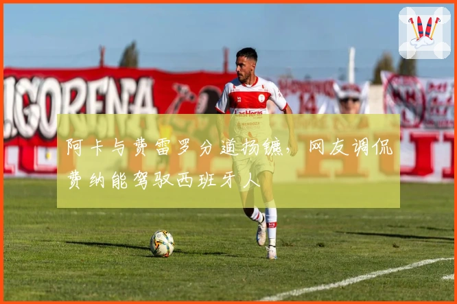 阿卡与费雷罗分道扬镳，网友调侃费纳能驾驭西班牙人