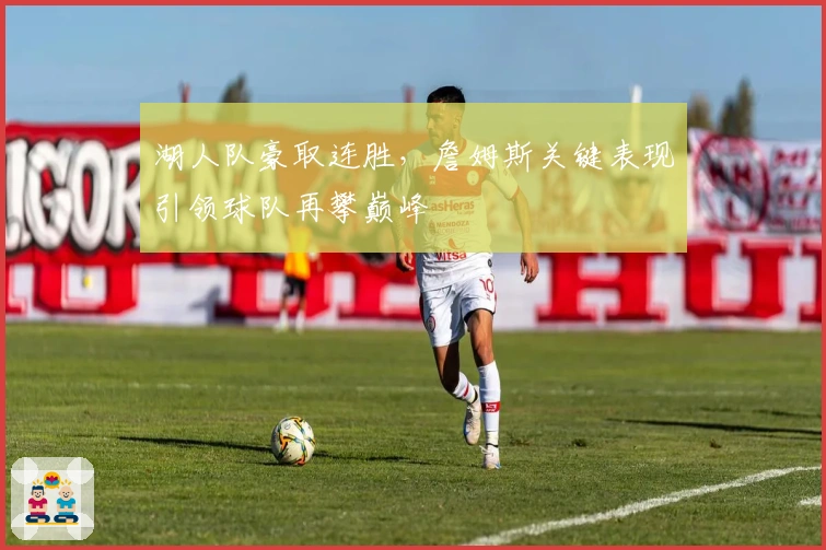 湖人队豪取连胜，詹姆斯关键表现引领球队再攀巅峰